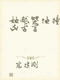 她越哭他撞得越凶古言