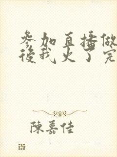 参加直播做综艺后我火了完整版