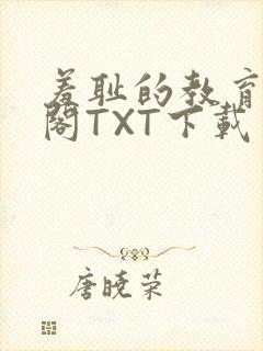 羞耻的教育笔趣阁TXT下载