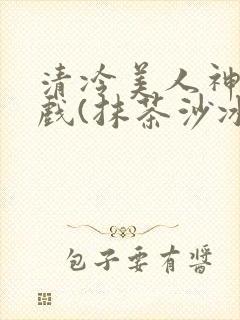 清冷美人神奇游戏(抹茶沙冰)封面