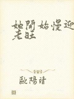 她开始慢迎迎合老旺