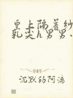 皇上隔着纱衣含乳尖h男男小说