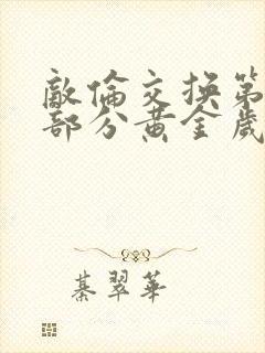 敌伦交换第10部分黄金岁月