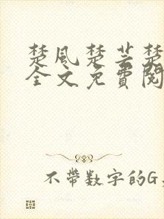 楚风楚芸楚鸿飞全文免费阅读修罗武神二千章