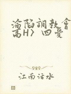 沦陷调教会所〈高H〉四爱