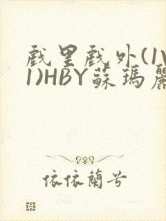 戏里戏外(1V1)HBY苏玛丽全文免费阅读