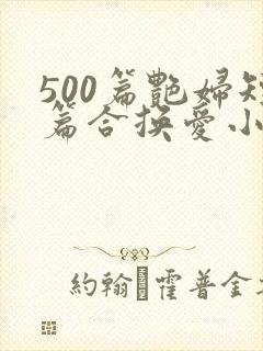 500篇艳妇短篇合换爱小说