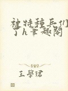 被特种兵们肉晕了h笔趣阁