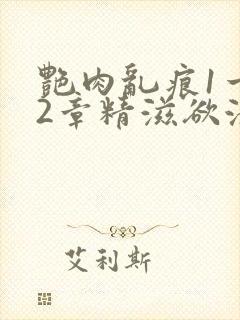 艳肉乱痕1一12章精滋欲液