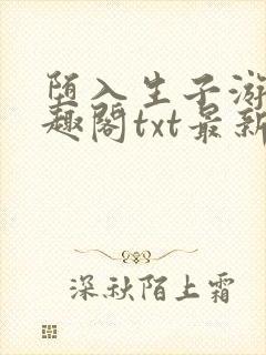 堕入生子游戏笔趣阁txt最新章节