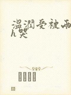 温润受被两个攻h哭