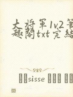 大将军1v2笔趣阁txt完结