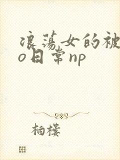 浪荡女的被cao日常np