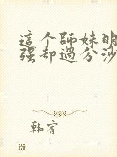 这个师妹明明超强却过分沙雕