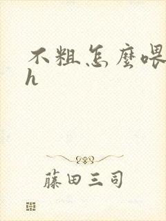 不粗怎么喂饱你h