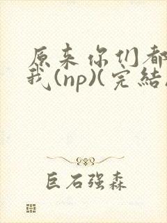 原来你们都想上我(np)(完结)