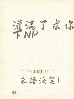 灌满了求你们停下NP