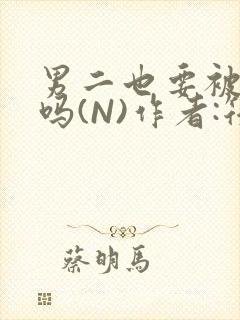 男二也要被爆炒吗(N)作者:筏喻