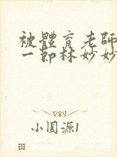 被体育老师c了一节林妙妙