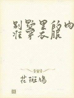 别墅里的肉奴不准穿衣服