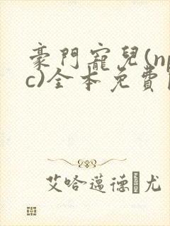 豪门宠儿(npc)全本免费阅读