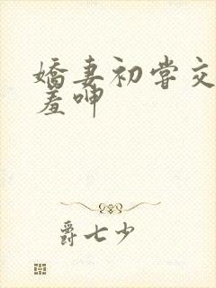 娇妻初尝交换害羞呻