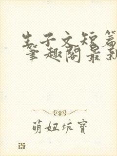 生子文短篇合集 笔趣阁最新章节阅读