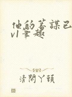 他的蓄谋已久1v1笔趣