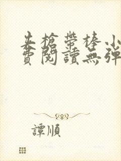 夹枪带棒小说免费阅读无弹窗笔趣