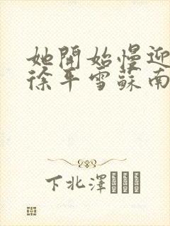 她开始慢迎迎合徐平雪苏南风