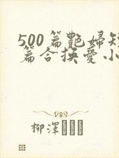 500篇艳妇短篇合换爱小说