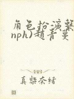 角色扮演系统(nph)赵青蔓