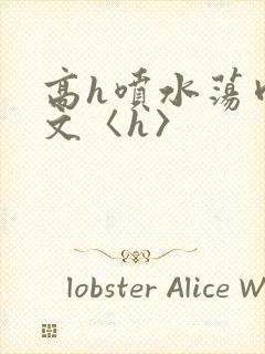 高h喷水荡肉欲文〈h〉