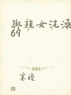 与亲女洗澡伦了69