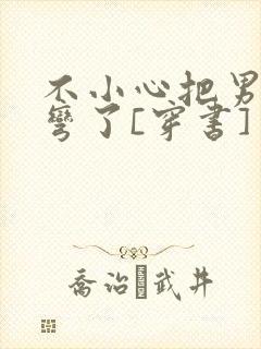 不小心把男主掰弯了[穿书]封面