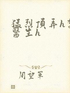 猛烈顶弄h禁欲医生h