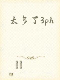 太多了3ph