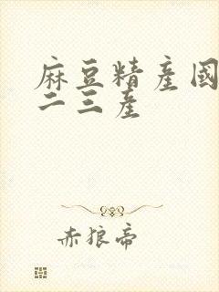 麻豆精产国品一二三产