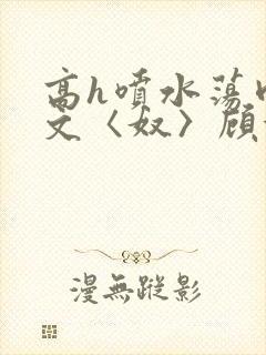 高h喷水荡肉欲文〈奴〉顾依依封面