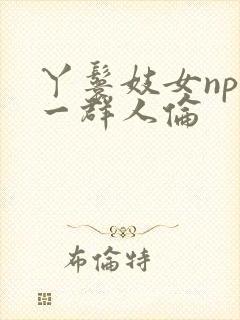 丫鬟妓女np被一群人伦