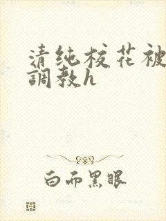 清纯校花被地狱调教h