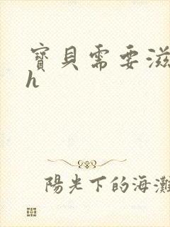 宝贝需要滋润了h