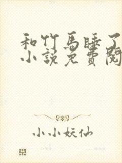 和竹马睡了以后小说免费阅读全文笔趣