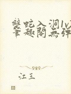 双蛇入洞1v2笔趣阁无弹窗