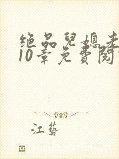 绝品儿媳老马第10章免费阅读