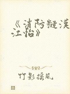 《消防糙汉vs江怡》