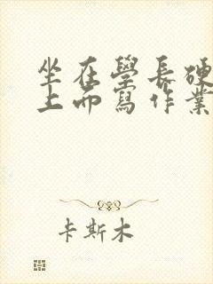 坐在学长硬硬的上面写作业