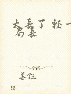 太长了 轻一点 局长