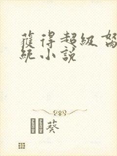 获得超级胬肉系统小说