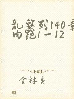 乱系列140章肉艳1一12